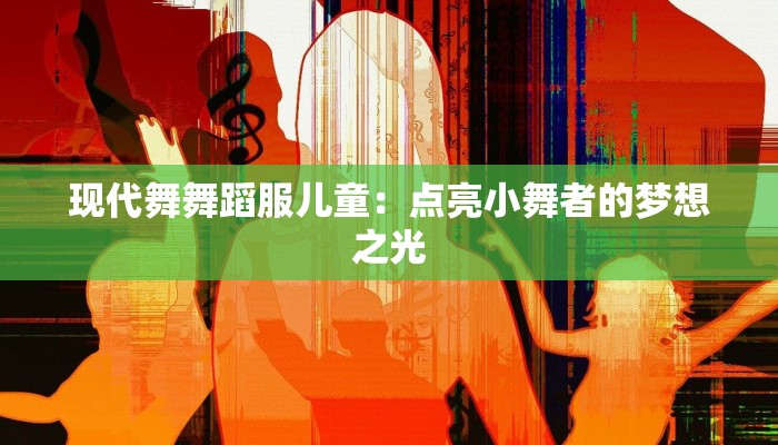 现代舞舞蹈服儿童:点亮小舞者的梦想之光 现代舞舞蹈服儿童:点亮小舞者的梦想之光