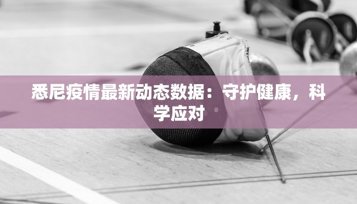 悉尼疫情最新动态数据：守护健康，科学应对