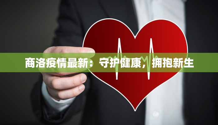 商洛疫情最新:守护健康,拥抱新生 商洛疫情最新:守护健康,拥抱新生