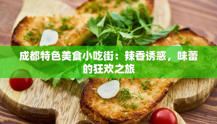 成都特色美食小吃街:辣香诱惑,味蕾的狂欢之旅 成都特色美食小吃街:辣香诱惑,味蕾的狂欢之旅