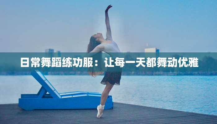 日常舞蹈练功服：让每一天都舞动优雅