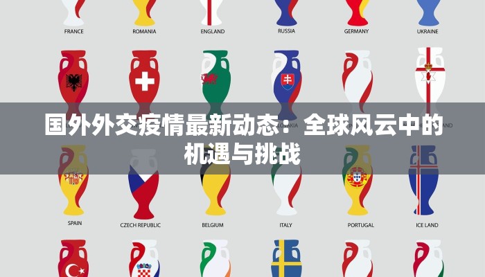 国外外交疫情最新动态:全球风云中的机遇与挑战 国外外交疫情最新动态:全球风云中的机遇与挑战