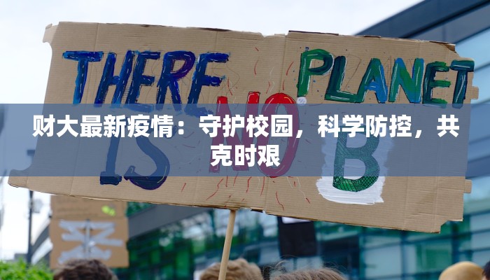 财大最新疫情:守护校园,科学防控,共克时艰 财大最新疫情:守护校园,科学防控,共克时艰