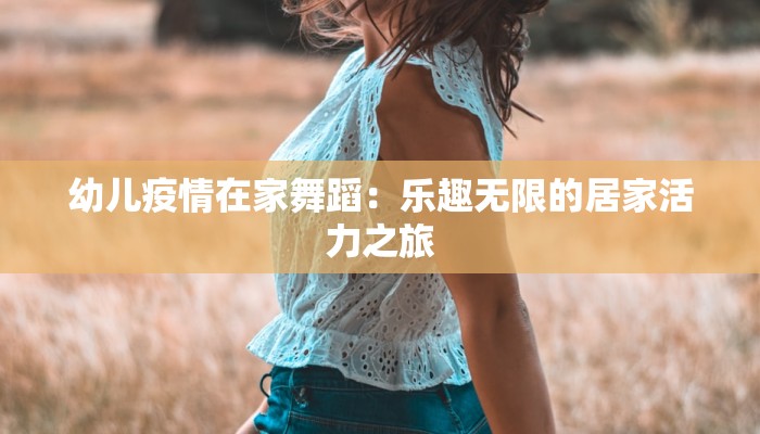 幼儿疫情在家舞蹈:乐趣无限的居家活力之旅 幼儿疫情在家舞蹈:乐趣无限的居家活力之旅