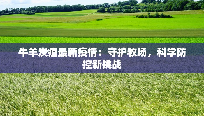 牛羊炭疽最新疫情：守护牧场，科学防控新挑战