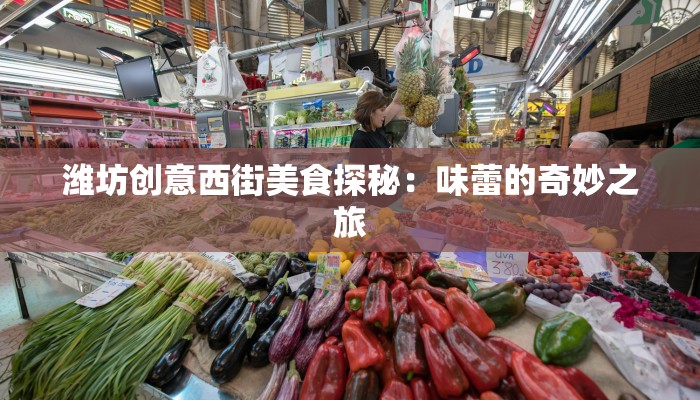 潍坊创意西街美食探秘:味蕾的奇妙之旅 潍坊创意西街美食探秘:味蕾的奇妙之旅