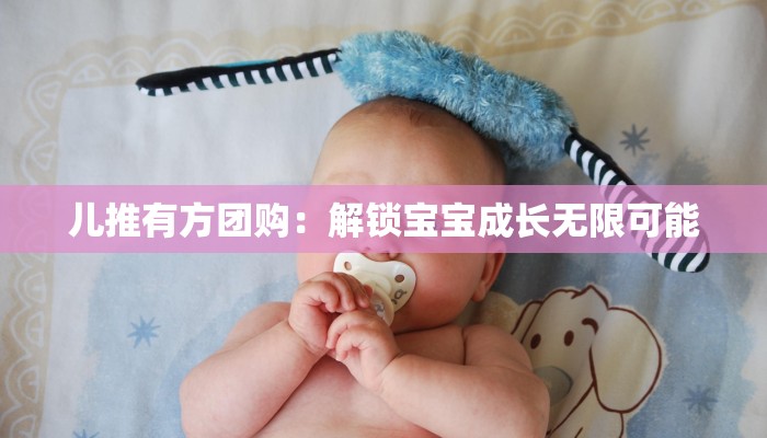 儿推有方团购:解锁宝宝成长无限可能 儿推有方团购:解锁宝宝成长无限可能