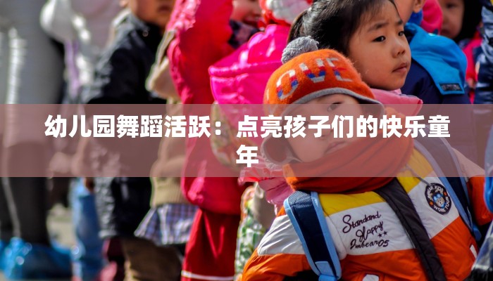 幼儿园舞蹈活跃:点亮孩子们的快乐童年 幼儿园舞蹈活跃:点亮孩子们的快乐童年