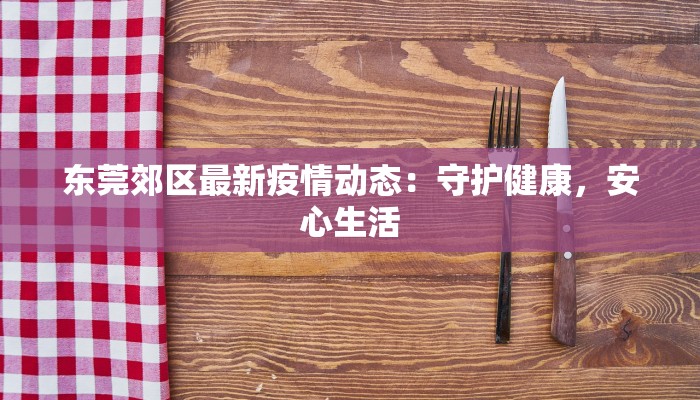 东莞郊区最新疫情动态:守护健康,安心生活 东莞郊区最新疫情动态:守护健康,安心生活