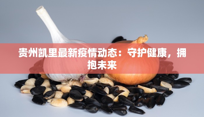 贵州凯里最新疫情动态:守护健康,拥抱未来 贵州凯里最新疫情动态:守护健康,拥抱未来