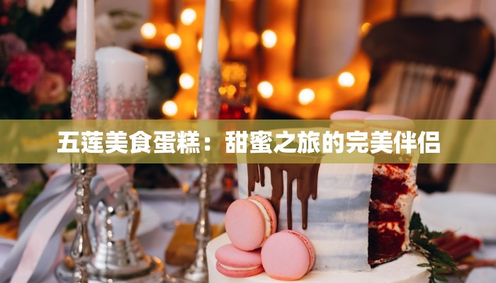五莲美食蛋糕:甜蜜之旅的完美伴侣 五莲美食蛋糕:甜蜜之旅的完美伴侣