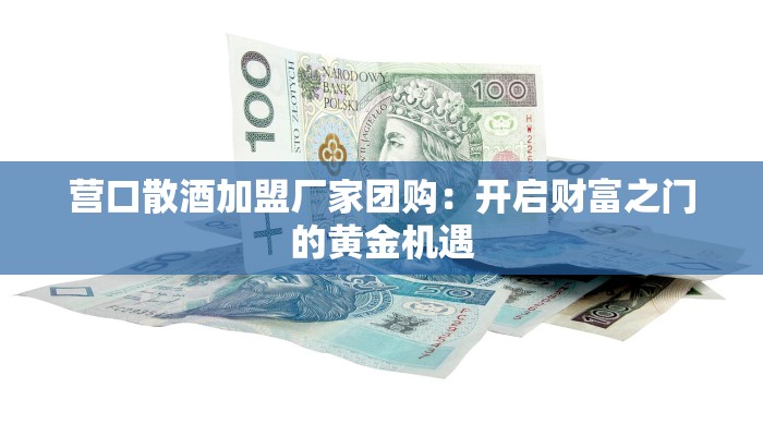 营口散酒加盟厂家团购:开启财富之门的黄金机遇 营口散酒加盟厂家团购:开启财富之门的黄金机遇