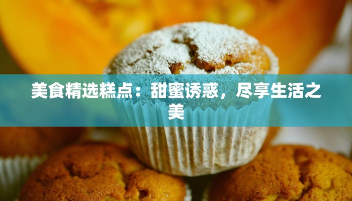 美食精选糕点:甜蜜诱惑,尽享生活之美 美食精选糕点:甜蜜诱惑,尽享生活之美