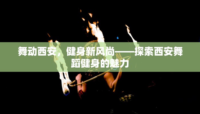 舞动西安,健身新风尚——探索西安舞蹈健身的魅力 舞动西安,健身新风尚——探索西安舞蹈健身的魅力