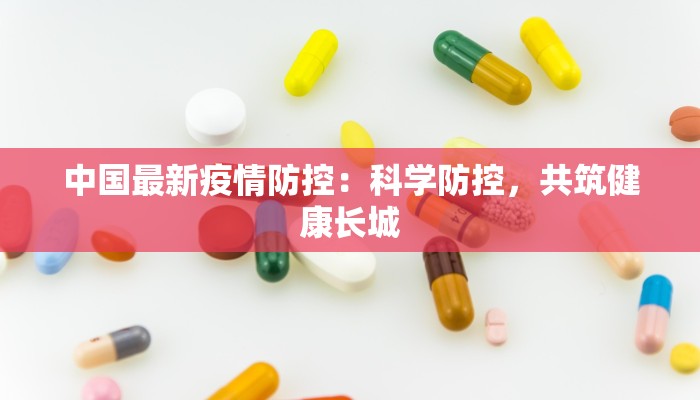 中国最新疫情防控:科学防控,共筑健康长城 中国最新疫情防控:科学防控,共筑健康长城