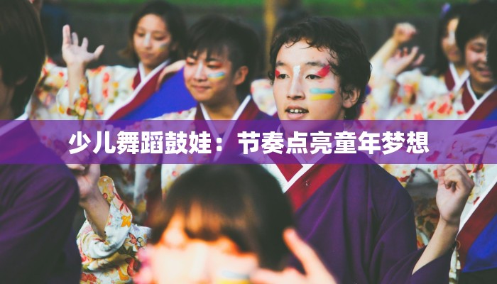 少儿舞蹈鼓娃：节奏点亮童年梦想