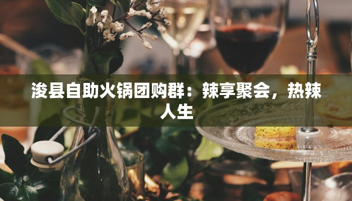 浚县自助火锅团购群:辣享聚会,热辣人生 浚县自助火锅团购群:辣享聚会,热辣人生
