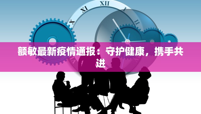 额敏最新疫情通报：守护健康，携手共进
