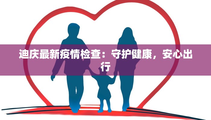 迪庆最新疫情检查:守护健康,安心出行 迪庆最新疫情检查:守护健康,安心出行