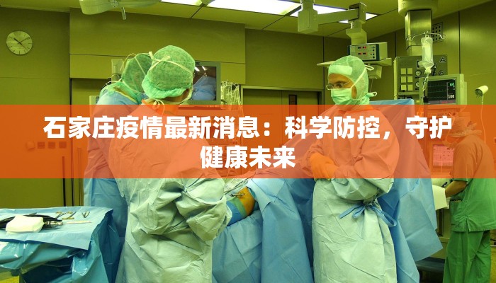 石家庄疫情最新消息:科学防控,守护健康未来 石家庄疫情最新消息:科学防控,守护健康未来