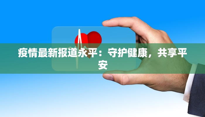 疫情最新报道永平:守护健康,共享平安 疫情最新报道永平:守护健康,共享平安