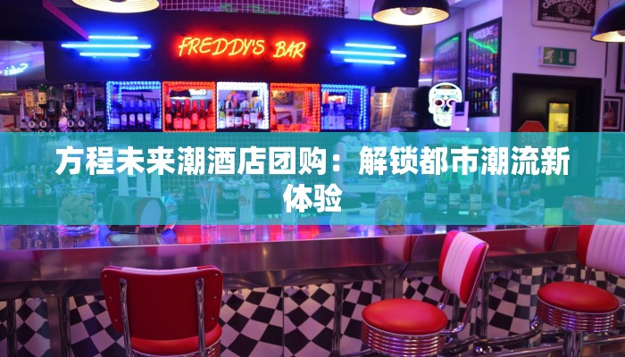 方程未来潮酒店团购：解锁都市潮流新体验