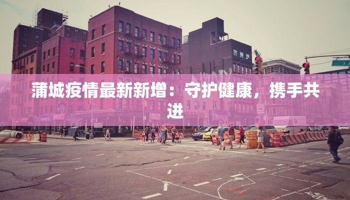 蒲城疫情最新新增：守护健康，携手共进