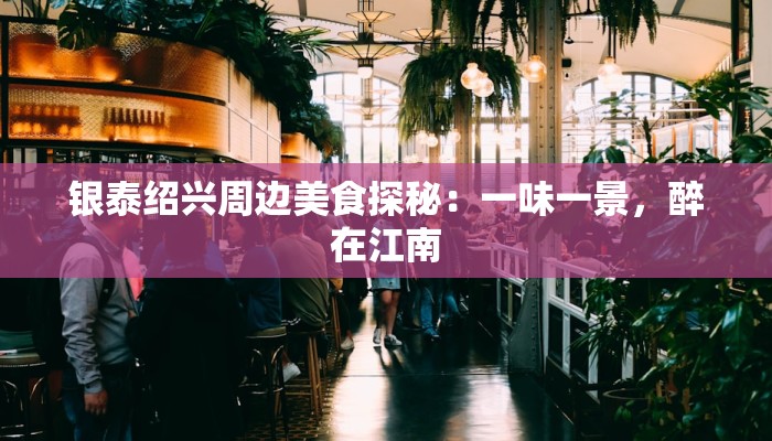 银泰绍兴周边美食探秘：一味一景，醉在江南