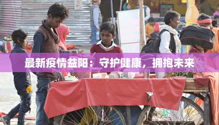 最新疫情益阳：守护健康，拥抱未来