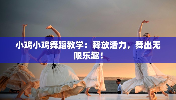 小鸡小鸡舞蹈教学:释放活力,舞出无限乐趣! 小鸡小鸡舞蹈教学:释放活力,舞出无限乐趣!