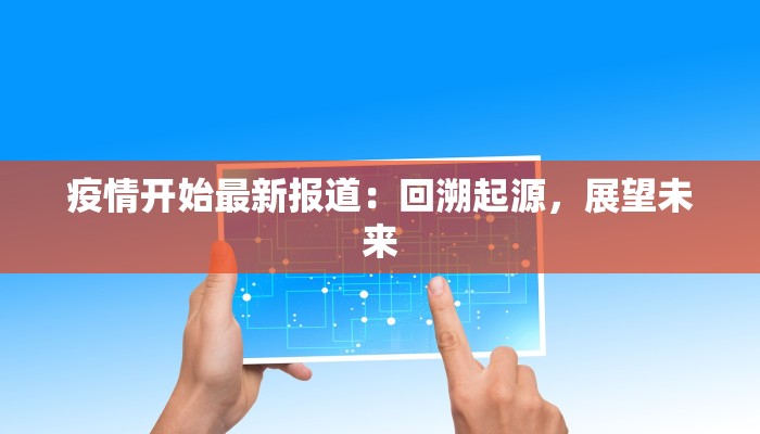 疫情开始最新报道：回溯起源，展望未来
