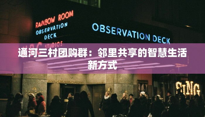 通河三村团购群:邻里共享的智慧生活新方式 通河三村团购群:邻里共享的智慧生活新方式