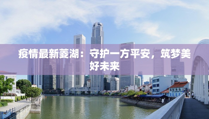 疫情最新菱湖:守护一方平安,筑梦美好未来 疫情最新菱湖:守护一方平安,筑梦美好未来