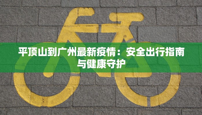 平顶山到广州最新疫情：安全出行指南与健康守护