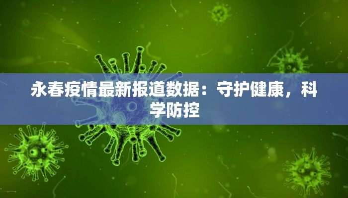 永春疫情最新报道数据:守护健康,科学防控 永春疫情最新报道数据:守护健康,科学防控