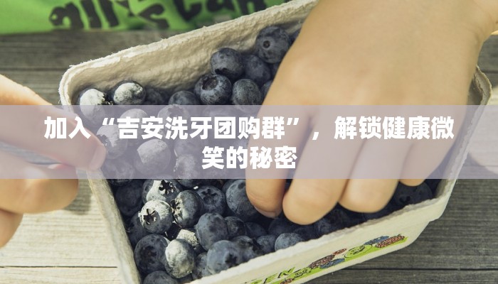 加入“吉安洗牙团购群”，解锁健康微笑的秘密
