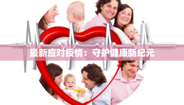 最新应对疫情:守护健康新纪元 最新应对疫情:守护健康新纪元