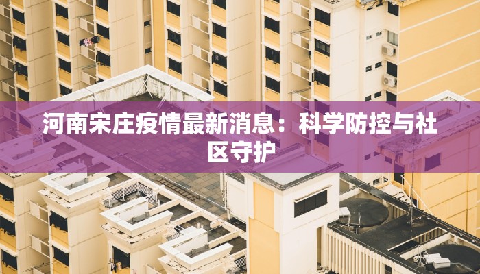 河南宋庄疫情最新消息：科学防控与社区守护