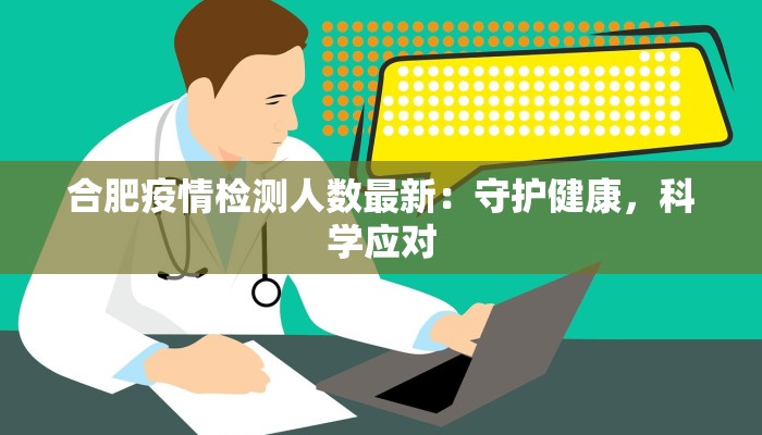 合肥疫情检测人数最新:守护健康,科学应对 合肥疫情检测人数最新:守护健康,科学应对