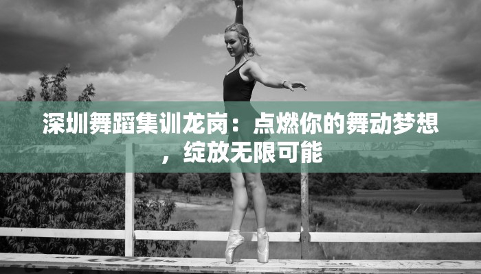 深圳舞蹈集训龙岗:点燃你的舞动梦想,绽放无限可能 深圳舞蹈集训龙岗:点燃你的舞动梦想,绽放无限可能