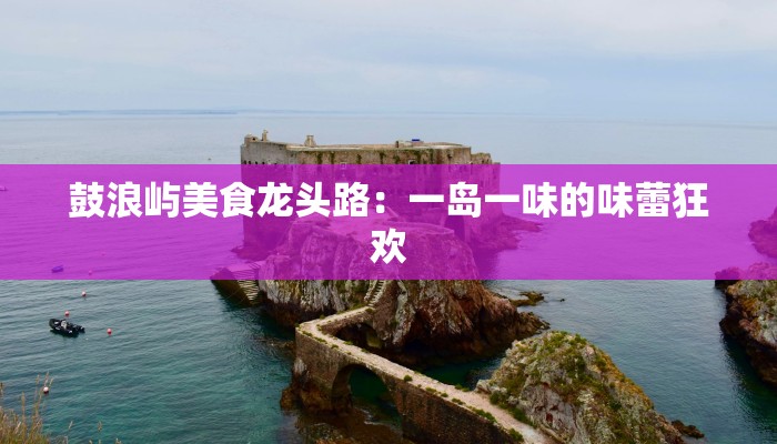 鼓浪屿美食龙头路:一岛一味的味蕾狂欢 鼓浪屿美食龙头路:一岛一味的味蕾狂欢