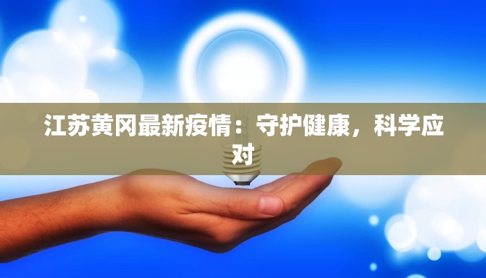 江苏黄冈最新疫情:守护健康,科学应对 江苏黄冈最新疫情:守护健康,科学应对