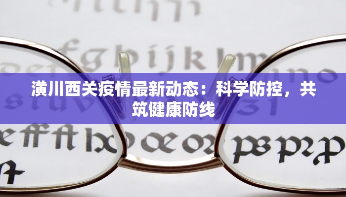 潢川西关疫情最新动态:科学防控,共筑健康防线 潢川西关疫情最新动态:科学防控,共筑健康防线