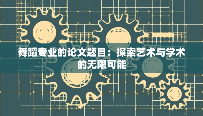 舞蹈专业的论文题目:探索艺术与学术的无限可能 舞蹈专业的论文题目:探索艺术与学术的无限可能