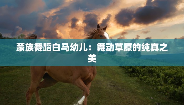 蒙族舞蹈白马幼儿：舞动草原的纯真之美