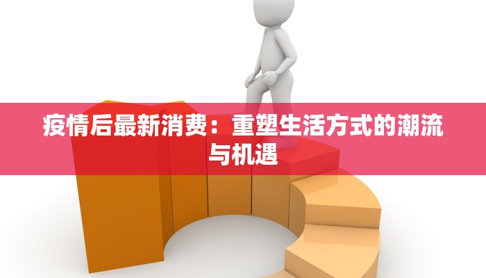 疫情后最新消费：重塑生活方式的潮流与机遇