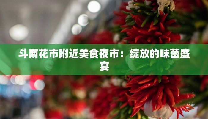 斗南花市附近美食夜市:绽放的味蕾盛宴 斗南花市附近美食夜市:绽放的味蕾盛宴