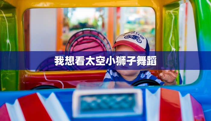 我想看太空小狮子舞蹈 我想看太空小狮子舞蹈