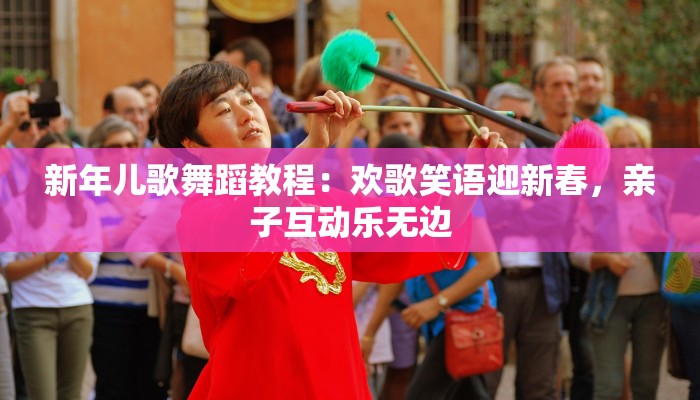 新年儿歌舞蹈教程：欢歌笑语迎新春，亲子互动乐无边