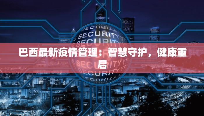 巴西最新疫情管理：智慧守护，健康重启